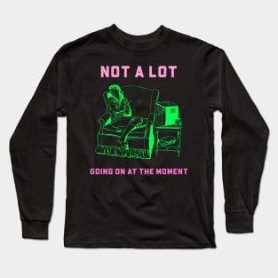 Not a lot Going On at the Moment Long Sleeve T-Shirt